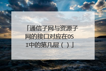 通信子网与资源子网的接口对应在OSI中的第几层（）