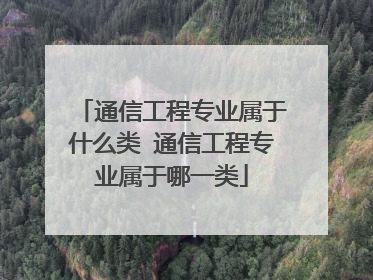 通信工程专业属于什么类 通信工程专业属于哪一类