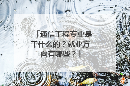 通信工程专业是干什么的？就业方向有哪些？