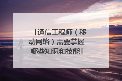 通信工程师(移动网络)需要掌握哪些知识和技能