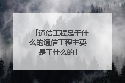通信工程是干什么的通信工程主要是干什么的
