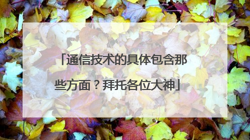 通信技术的具体包含那些方面?拜托各位大神