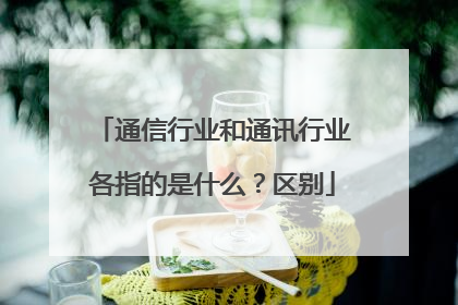 通信行业和通讯行业各指的是什么？区别