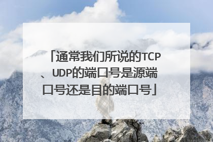 通常我们所说的TCP、UDP的端口号是源端口号还是目的端口号