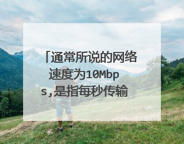 通常所说的网络速度为10Mbps,是指每秒传输的数据为?