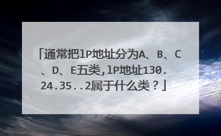 通常把lP地址分为A、B、C、D、E五类,lP地址130.24.35..2属于什么类?