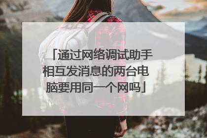 通过网络调试助手相互发消息的两台电脑要用同一个网吗