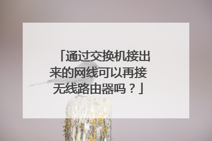通过交换机接出来的网线可以再接无线路由器吗?