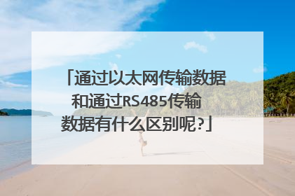 通过以太网传输数据和通过RS485传输数据有什么区别呢?