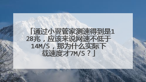通过小翼管家测速得到是128兆,应该来说网速不低于14M/S,那为什么实际下载速度才7M/S?