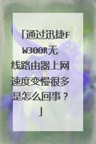 通过迅捷FW300R无线路由器上网速度变慢很多是怎么回事？