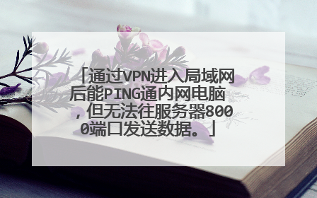 通过VPN进入局域网后能PING通内网电脑,但无法往服务器8000端口发送数据。