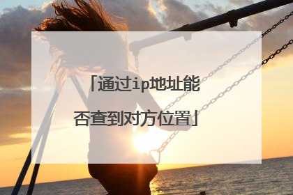 通过ip地址能否查到对方位置