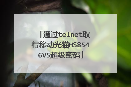 通过telnet取得移动光猫HS8546V5超级密码