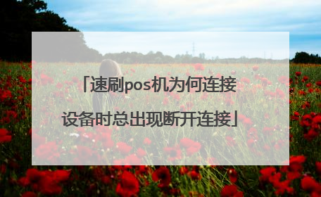 速刷pos机为何连接设备时总出现断开连接