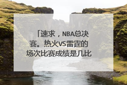 速求，NBA总决赛。热火VS雷霆的场次比赛成绩是几比几了谁领先啊！