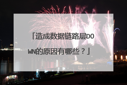 造成数据链路层DOWN的原因有哪些？