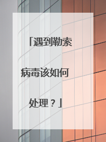 遇到勒索病毒该如何处理?