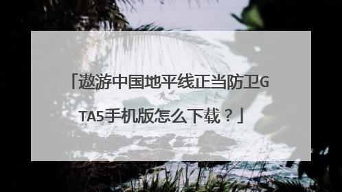 遨游中国地平线正当防卫GTA5手机版怎么下载?