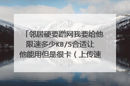 邻居硬要蹭网我要给他限速多少KB/S合适让他能用但是很卡（上传速度下载速度）？