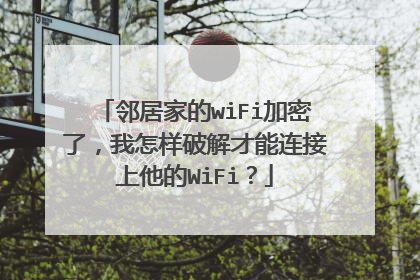 邻居家的wiFi加密了,我怎样破解才能连接上他的WiFi?
