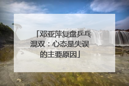 邓亚萍复盘乒乓混双:心态是失误的主要原因