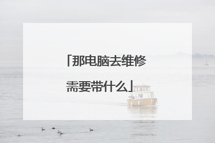 那电脑去维修需要带什么