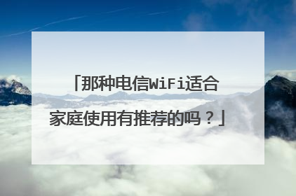 那种电信WiFi适合家庭使用有推荐的吗？