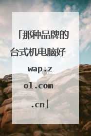 那种品牌的台式机电脑好 wap.zol.com.cn