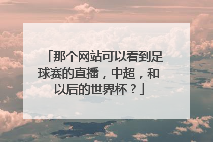 那个网站可以看到足球赛的直播，中超，和以后的世界杯？