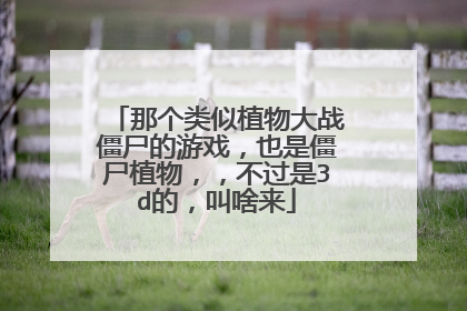 那个类似植物大战僵尸的游戏，也是僵尸植物，，不过是3d的，叫啥来