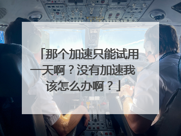 那个加速只能试用一天啊？没有加速我该怎么办啊？