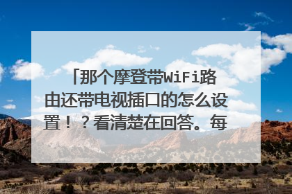 那个摩登带WiFi路由还带电视插口的怎么设置！？看清楚在回答。每次答了19218611的回车设置好