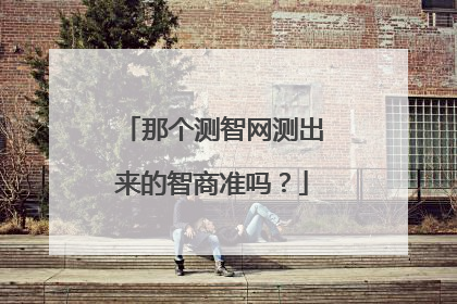 那个测智网测出来的智商准吗?