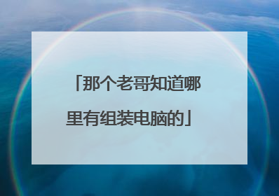 那个老哥知道哪里有组装电脑的