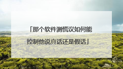 那个软件测慌议如何能控制他说真话还是假话