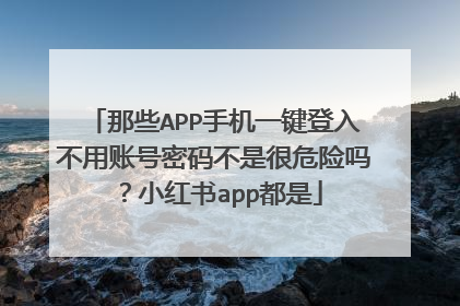 那些APP手机一键登入不用账号密码不是很危险吗?小红书app都是