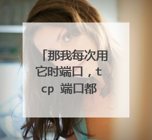 那我每次用它时端口,tcp 端口都要打开吗??, 那样不是很麻烦吗??有没有什么好的办法?一打开就可以用