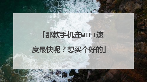 那款手机连WIFI速度最快呢？想买个好的