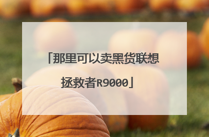 那里可以卖黑货联想拯救者R9000