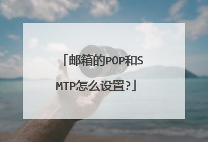邮箱的POP和SMTP怎么设置?