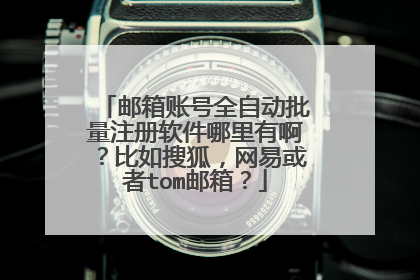 邮箱账号全自动批量注册软件哪里有啊?比如搜狐,网易或者tom邮箱?