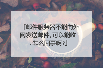 邮件服务器不能向外网发送邮件,可以能收.怎么回事啊?