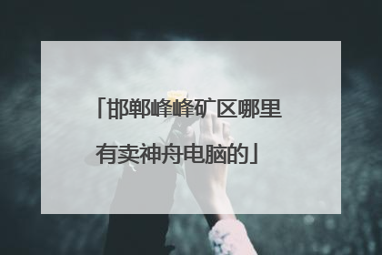 邯郸峰峰矿区哪里有卖神舟电脑的