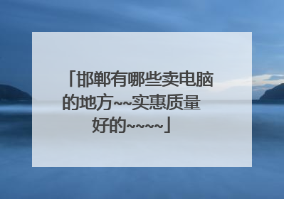 邯郸有哪些卖电脑的地方~~实惠质量好的~~~~
