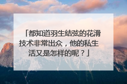 都知道羽生结弦的花滑技术非常出众，他的私生活又是怎样的呢？