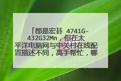 都是宏碁 4741G-432G32Mn，但在太平洋电脑网与中关村在线配置描述不同，高手帮忙，哪个才是真实配置。