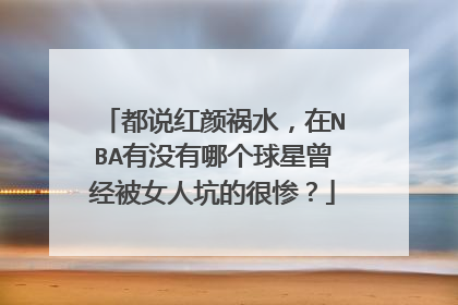 都说红颜祸水，在NBA有没有哪个球星曾经被女人坑的很惨？