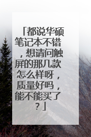 都说华硕笔记本不错，想请问触屏的那几款怎么样呀，质量好吗，能不能买了？