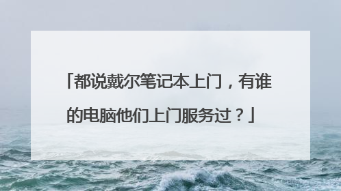 都说戴尔笔记本上门,有谁的电脑他们上门服务过?
